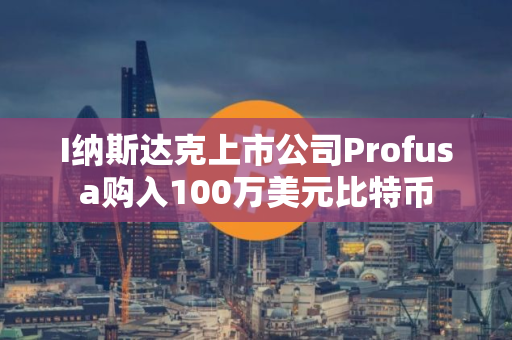I纳斯达克上市公司Profusa购入100万美元比特币
