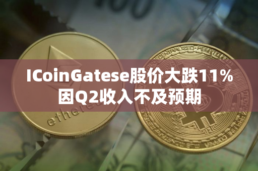 ICoinGatese股价大跌11%因Q2收入不及预期