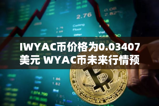 IWYAC币价格为0.03407美元 WYAC币未来行情预测