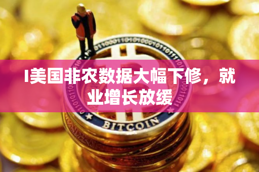 I美国非农数据大幅下修，就业增长放缓