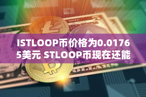 ISTLOOP币价格为0.01765美元 STLOOP币现在还能买吗
