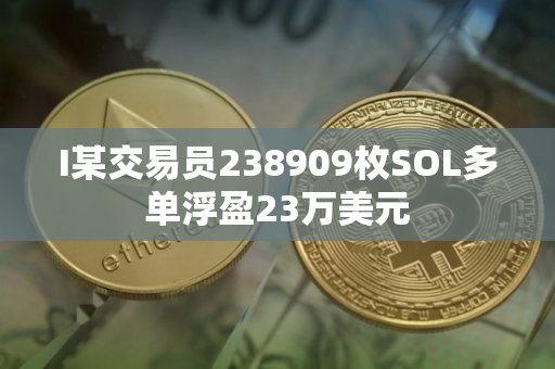 I某交易员238909枚SOL多单浮盈23万美元