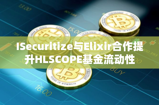 ISecuritize与Elixir合作提升HLSCOPE基金流动性 ISecuritize与Elixir合作提升HLSCOPE基金流动性