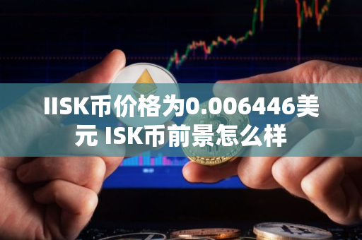 IISK币价格为0.006446美元 ISK币前景怎么样