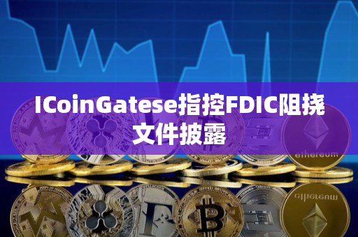 ICoinGatese指控FDIC阻挠文件披露