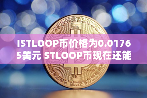 ISTLOOP币价格为0.01765美元 STLOOP币现在还能买吗