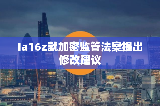 Ia16z就加密监管法案提出修改建议