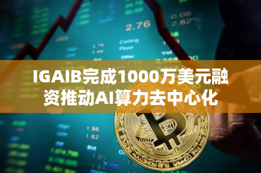 IGAIB完成1000万美元融资推动AI算力去中心化