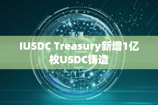 IUSDC Treasury新增1亿枚USDC铸造