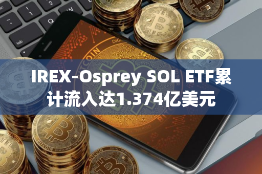 IREX-Osprey SOL ETF累计流入达1.374亿美元