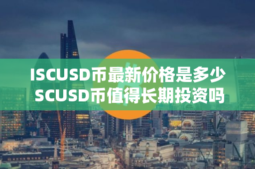 ISCUSD币最新价格是多少 SCUSD币值得长期投资吗