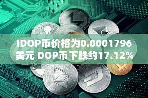 IDOP币价格为0.0001796美元 DOP币下跌约17.12%