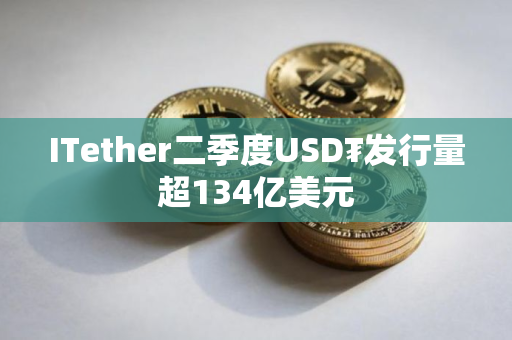 ITether二季度USD₮发行量超134亿美元