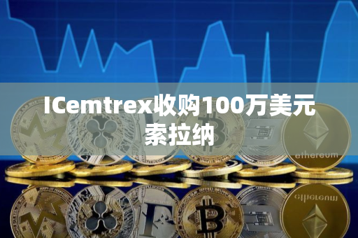 ICemtrex收购100万美元索拉纳