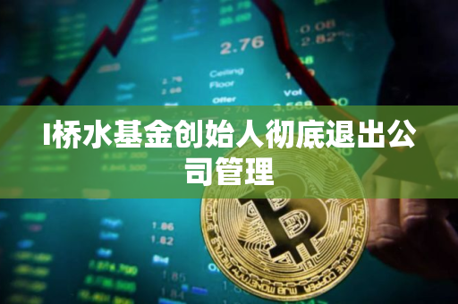 I桥水基金创始人彻底退出公司管理