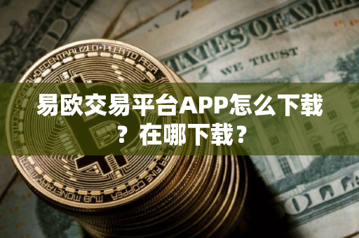 易欧交易平台APP怎么下载？在哪下载？