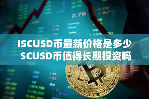 ISCUSD币最新价格是多少 SCUSD币值得长期投资吗