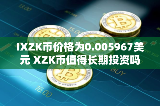 IXZK币价格为0.005967美元 XZK币值得长期投资吗