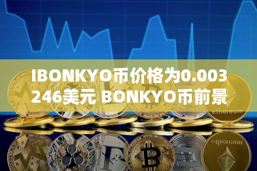 IBONKYO币价格为0.003246美元 BONKYO币前景怎么样