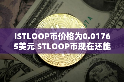 ISTLOOP币价格为0.01765美元 STLOOP币现在还能买吗