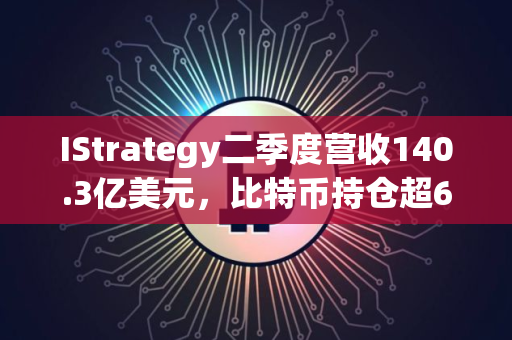 IStrategy二季度营收140.3亿美元，比特币持仓超62万枚