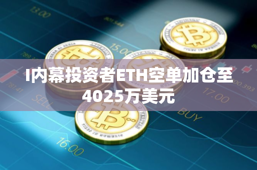 I内幕投资者ETH空单加仓至4025万美元