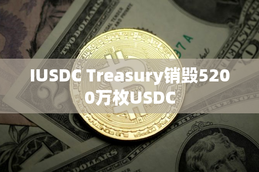 IUSDC Treasury销毁5200万枚USDC