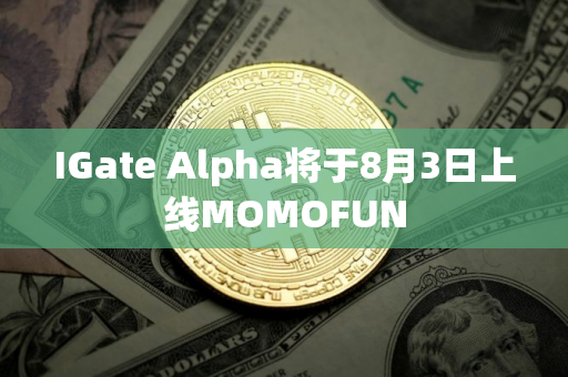 IGate Alpha将于8月3日上线MOMOFUN
