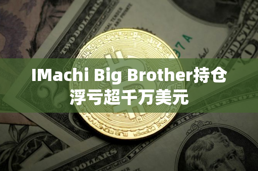 IMachi Big Brother持仓浮亏超千万美元