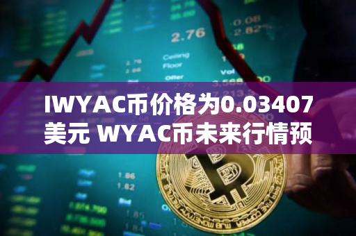 IWYAC币价格为0.03407美元 WYAC币未来行情预测