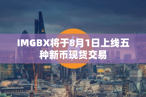 IMGBX将于8月1日上线五种新币现货交易