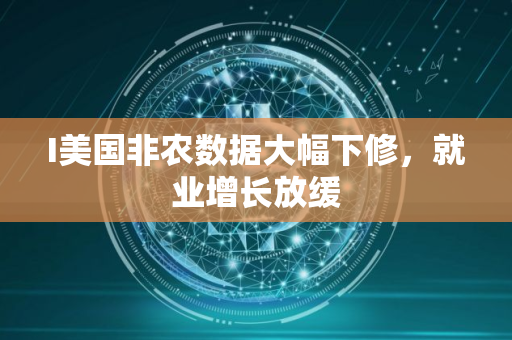 I美国非农数据大幅下修，就业增长放缓