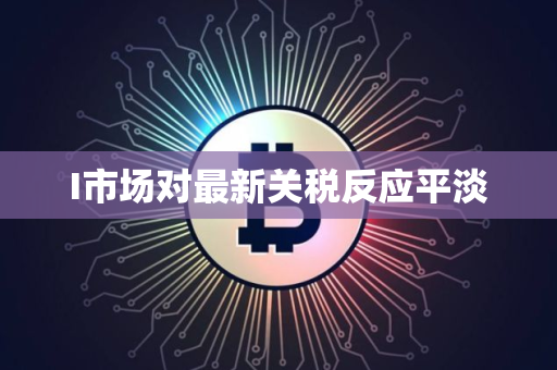 I市场对最新关税反应平淡
