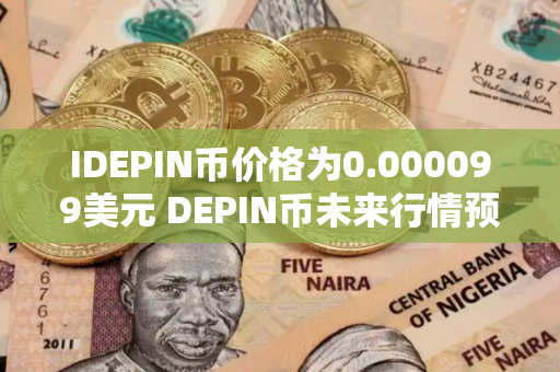 IDEPIN币价格为0.000099美元 DEPIN币未来行情预测 IDEPIN币价格为0.000099美元 DEPIN币未来行情预测