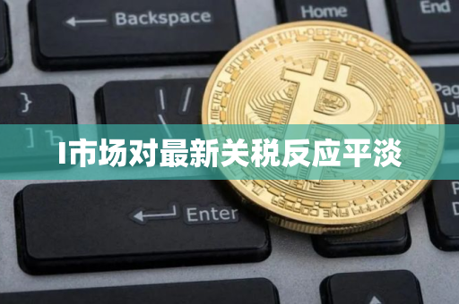 I市场对最新关税反应平淡