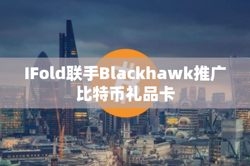 IFold联手Blackhawk推广比特币礼品卡