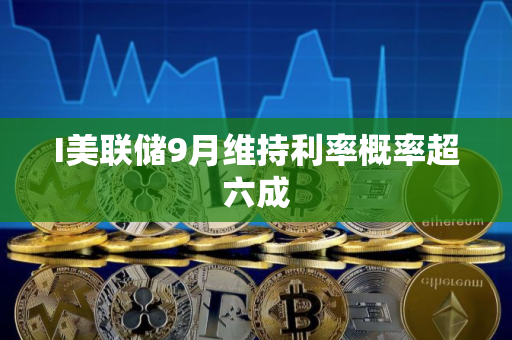 I美联储9月维持利率概率超六成