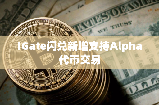 IGate闪兑新增支持Alpha代币交易