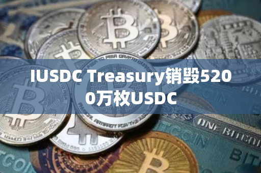 IUSDC Treasury销毁5200万枚USDC