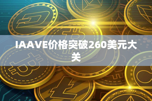 IAAVE价格突破260美元大关