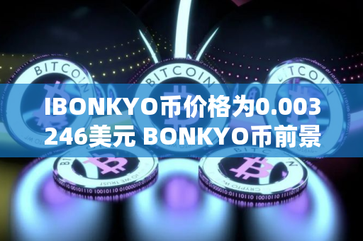 IBONKYO币价格为0.003246美元 BONKYO币前景怎么样