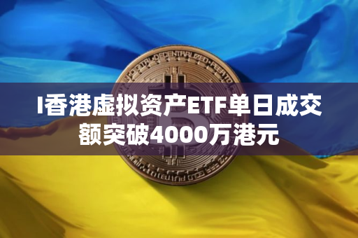 I香港虚拟资产ETF单日成交额突破4000万港元