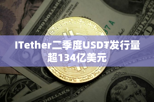 ITether二季度USD₮发行量超134亿美元