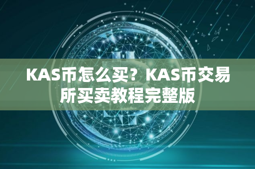 KAS币怎么买？KAS币交易所买卖教程完整版