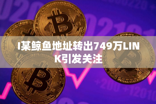 I某鲸鱼地址转出749万LINK引发关注
