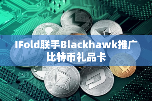 IFold联手Blackhawk推广比特币礼品卡 IFold联手Blackhawk推广比特币礼品卡