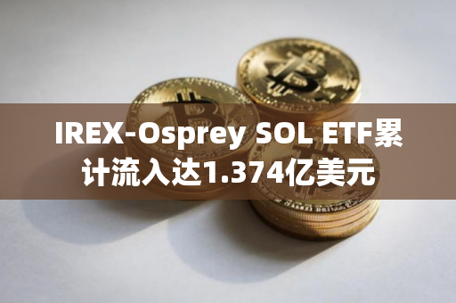IREX-Osprey SOL ETF累计流入达1.374亿美元