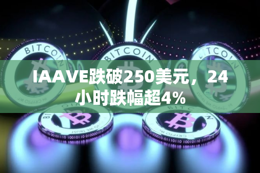 IAAVE跌破250美元，24小时跌幅超4%