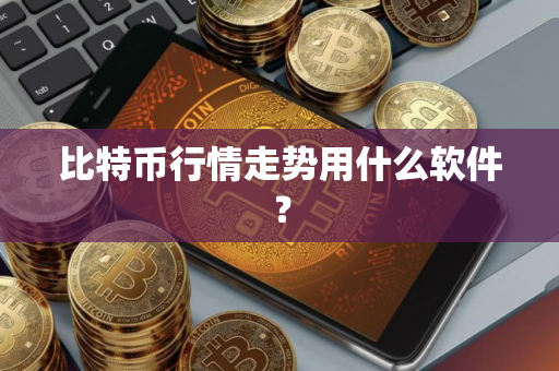 比特币行情走势用什么软件？