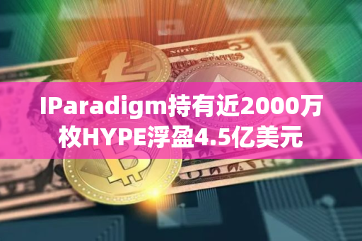 IParadigm持有近2000万枚HYPE浮盈4.5亿美元